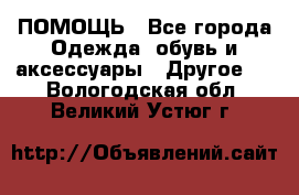 ПОМОЩЬ - Все города Одежда, обувь и аксессуары » Другое   . Вологодская обл.,Великий Устюг г.